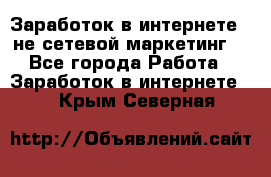 Заработок в интернете , не сетевой маркетинг  - Все города Работа » Заработок в интернете   . Крым,Северная